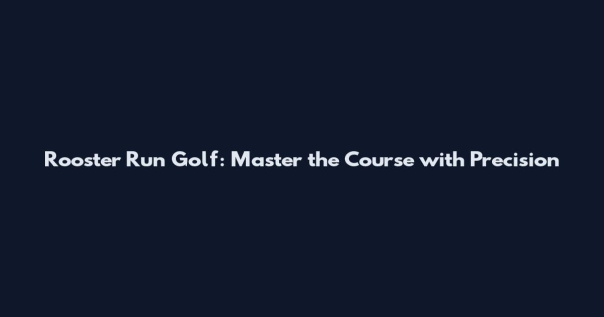 Rooster Run Golf: Master the Course with Precision