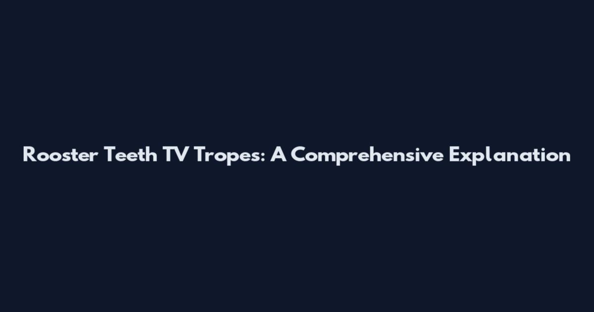 Rooster Teeth TV Tropes: A Comprehensive Explanation
