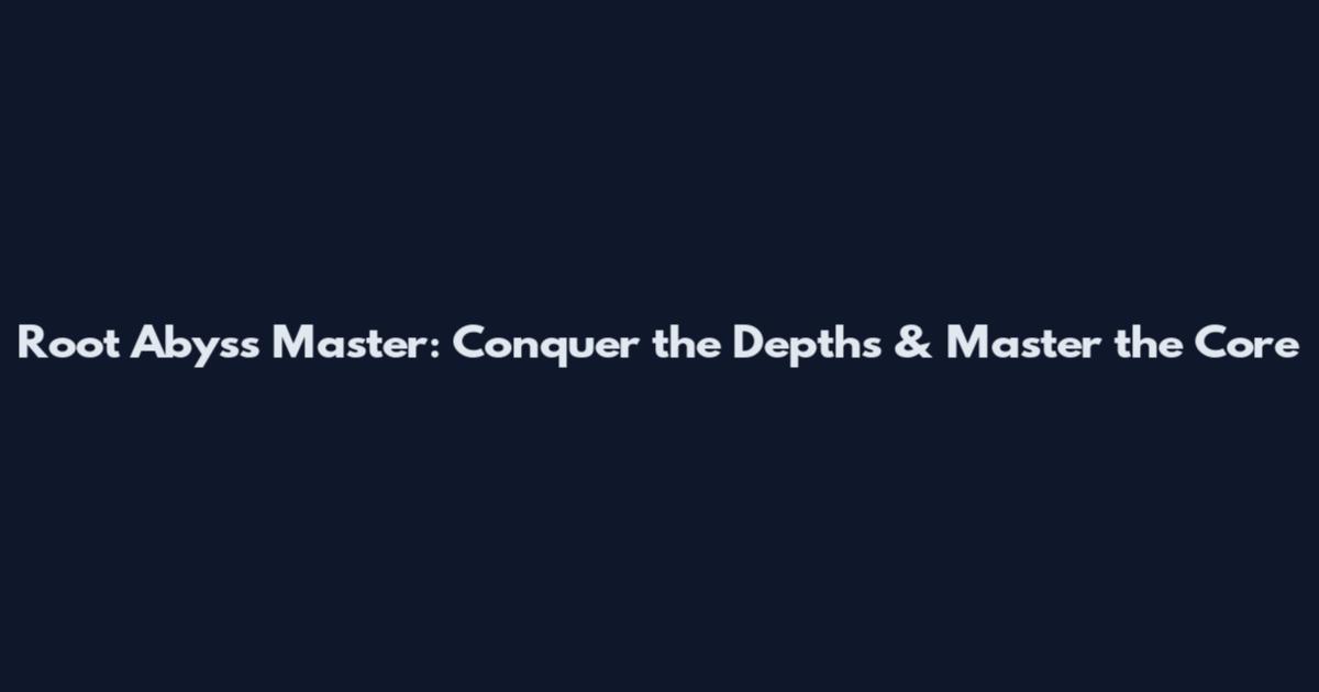 Root Abyss Master: Conquer the Depths & Master the Core