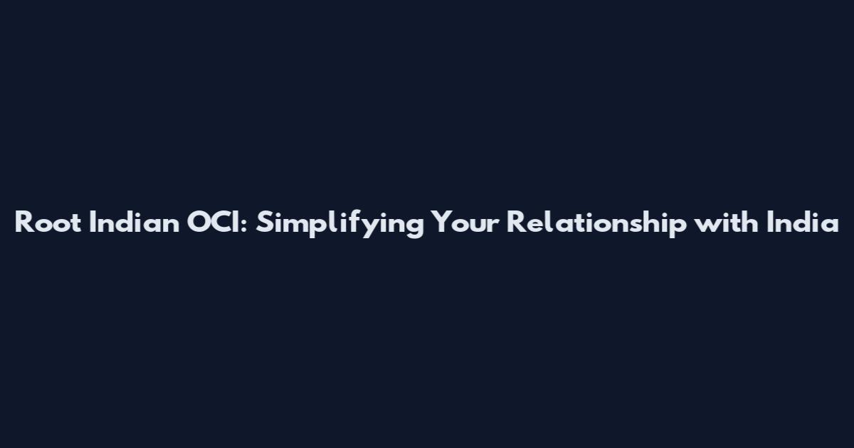 Root Indian OCI: Simplifying Your Relationship with India