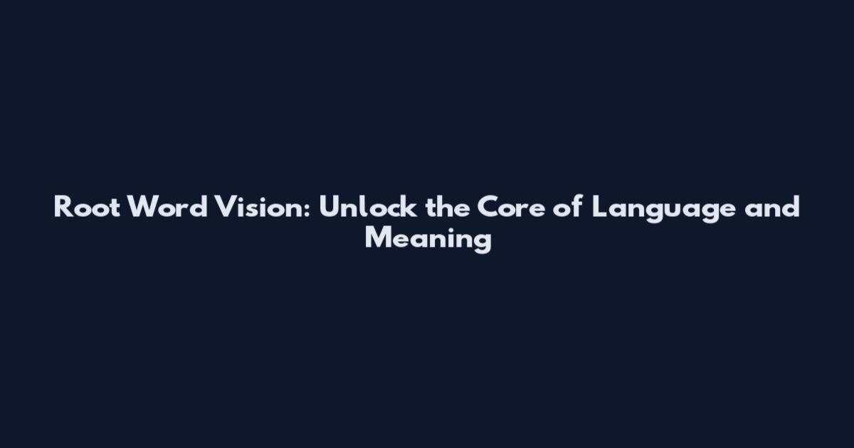Root Word Vision: Unlock the Core of Language and Meaning