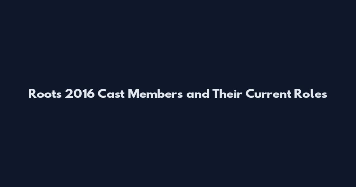 Roots 2016 Cast Members and Their Current Roles