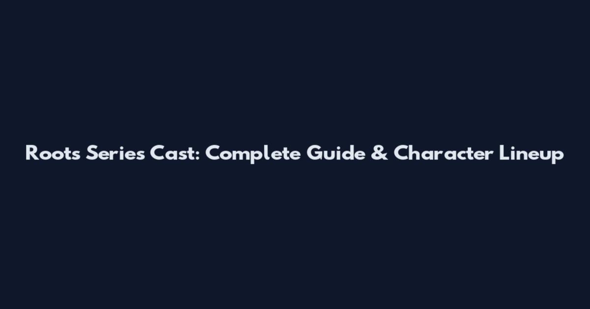 Roots Series Cast: Complete Guide & Character Lineup