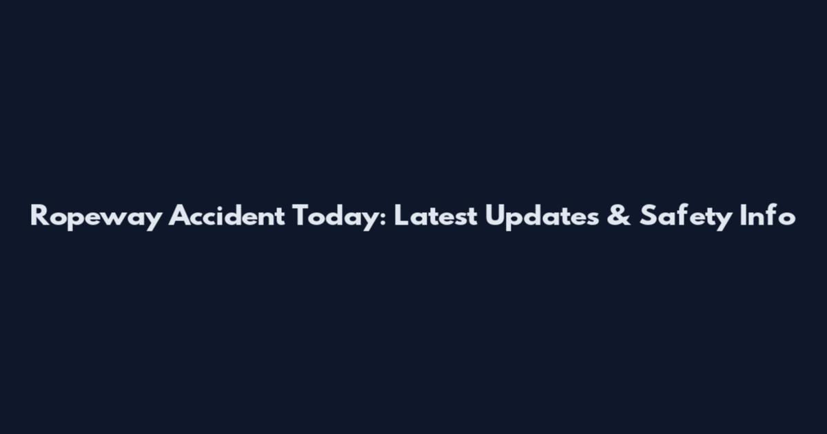 Ropeway Accident Today: Latest Updates & Safety Info