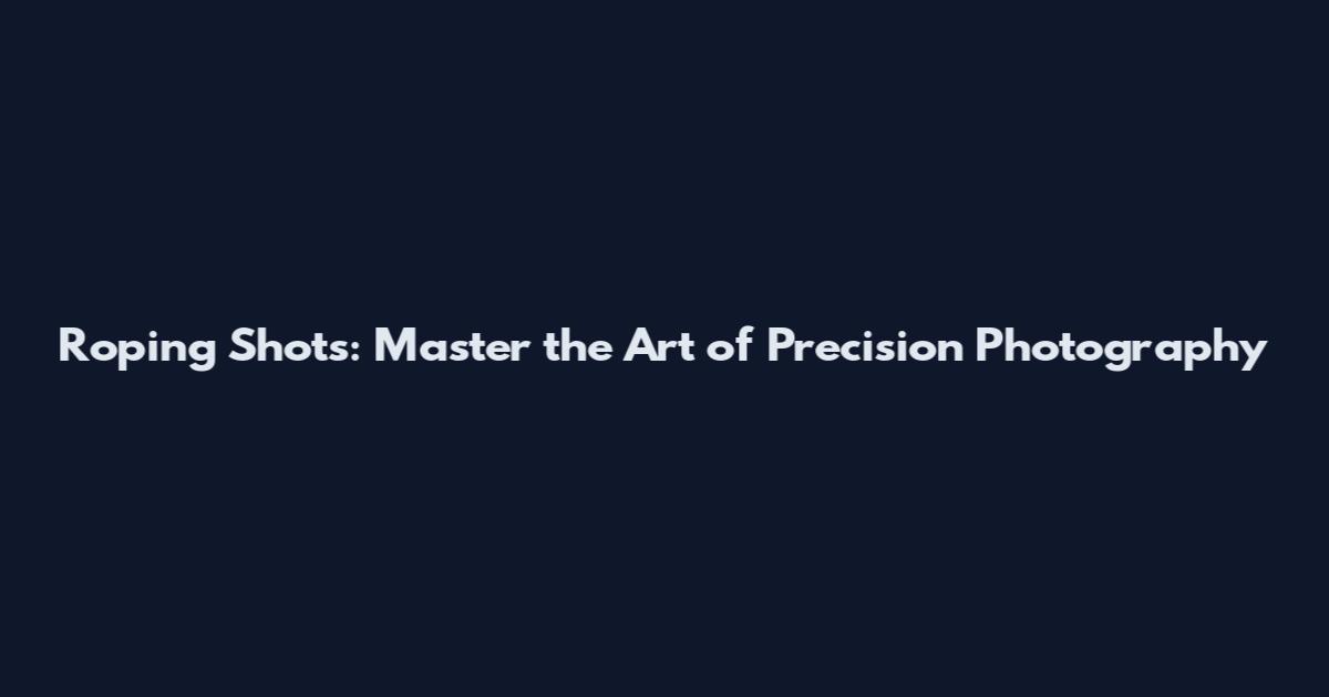 Roping Shots: Master the Art of Precision Photography