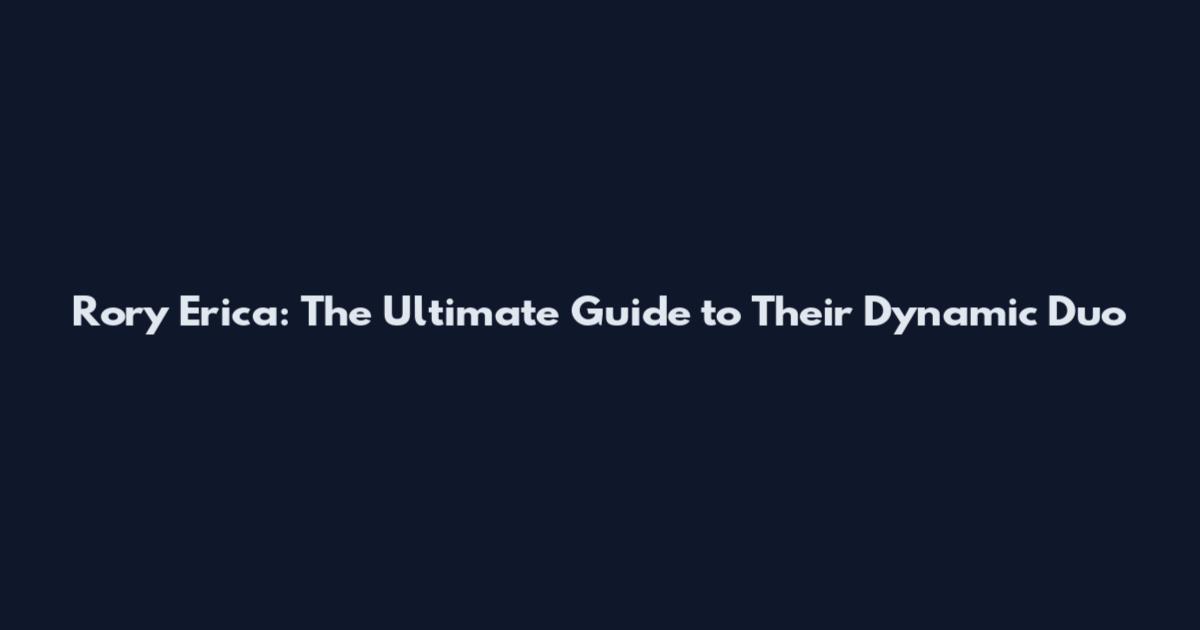 Rory Erica: The Ultimate Guide to Their Dynamic Duo