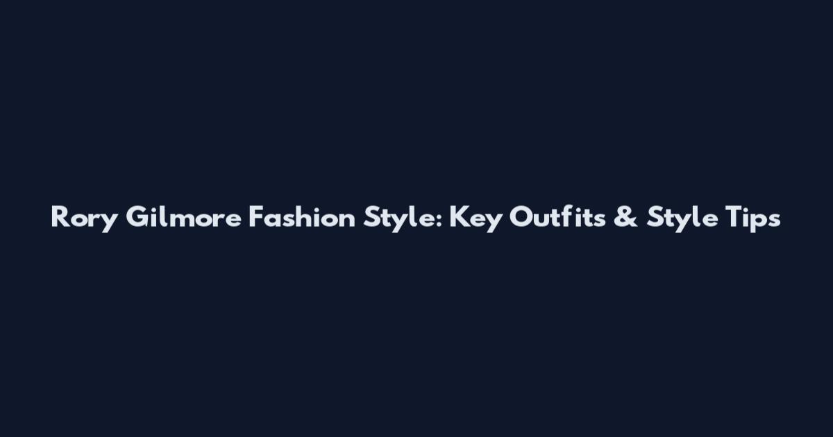 Rory Gilmore Fashion Style: Key Outfits & Style Tips