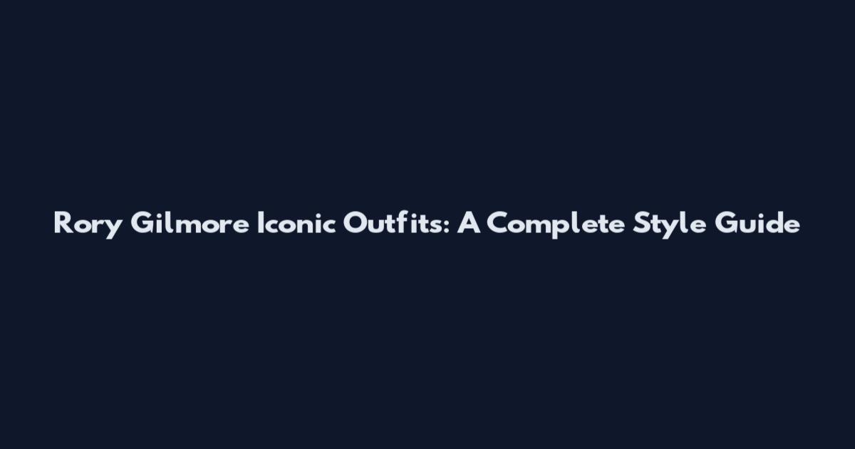 Rory Gilmore Iconic Outfits: A Complete Style Guide