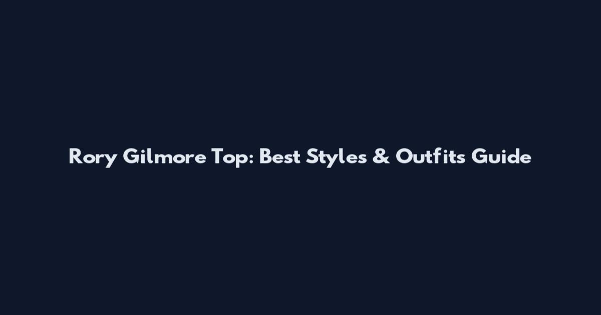 Rory Gilmore Top: Best Styles & Outfits Guide