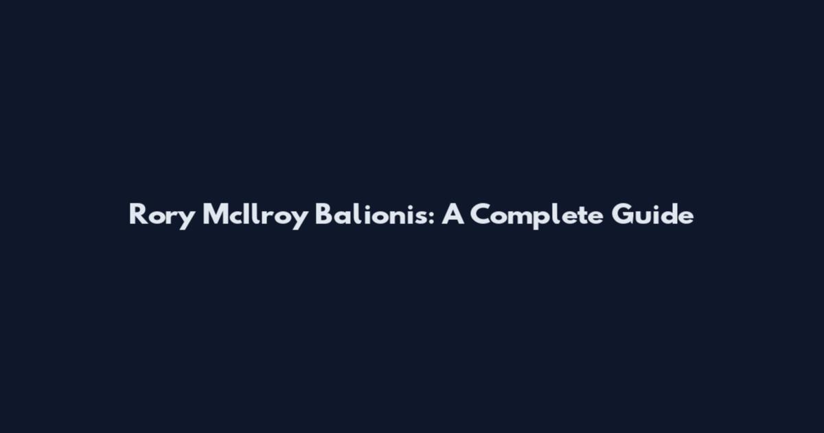 Rory McIlroy Balionis: A Complete Guide