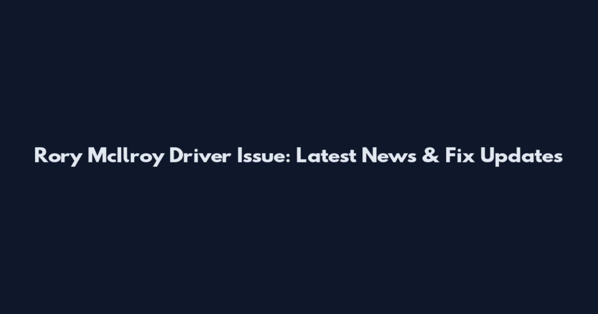 Rory McIlroy Driver Issue: Latest News & Fix Updates