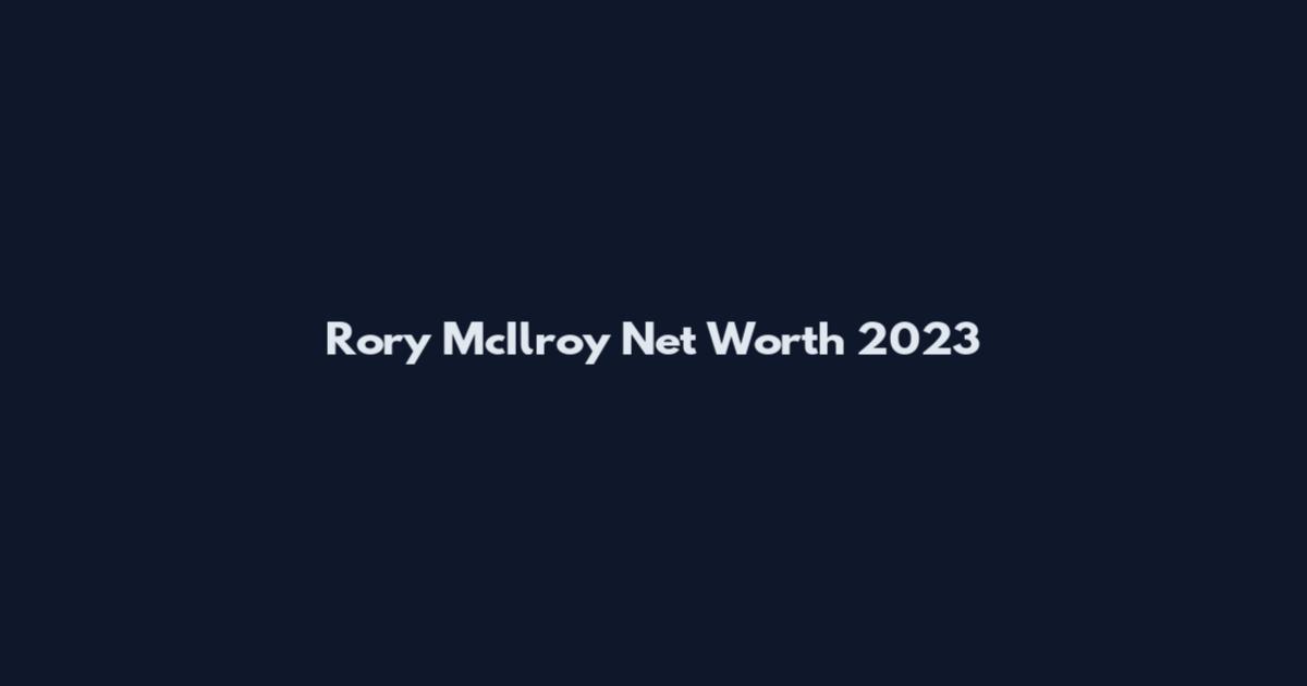 Rory McIlroy Net Worth 2023