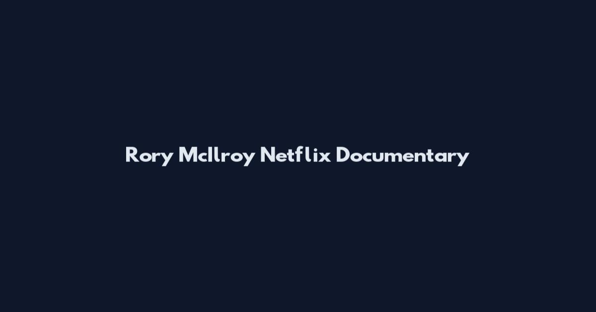 Rory McIlroy Netflix Documentary
