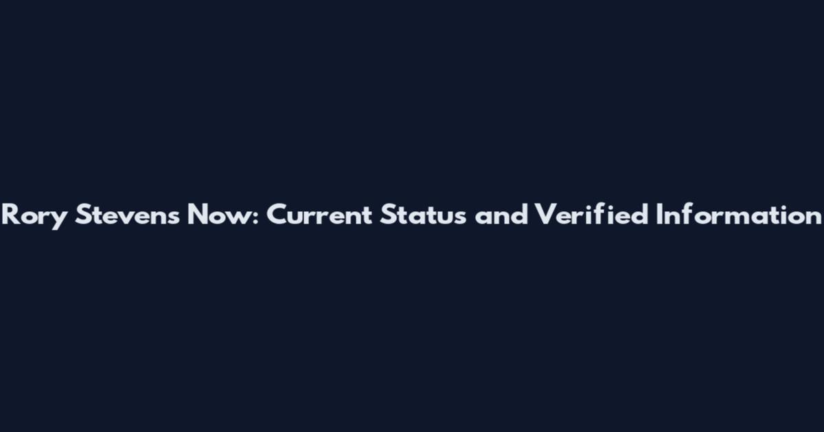 Rory Stevens Now: Current Status and Verified Information