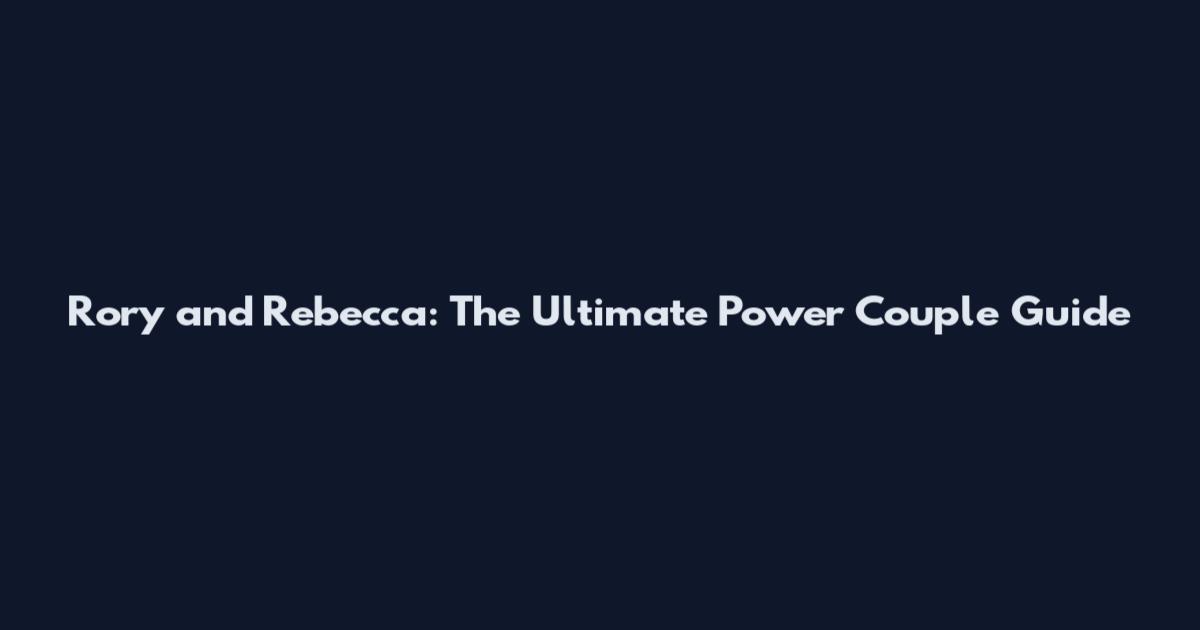 Rory and Rebecca: The Ultimate Power Couple Guide