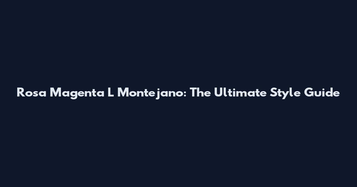 Rosa Magenta L Montejano: The Ultimate Style Guide