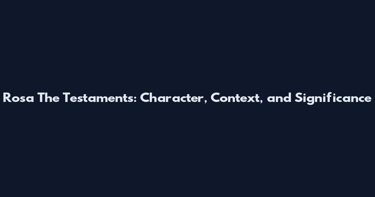 Rosa The Testaments: Character, Context, and Significance