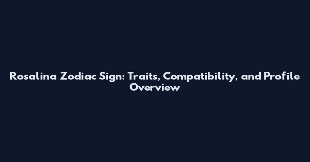 Rosalina Zodiac Sign: Traits, Compatibility, and Profile Overview