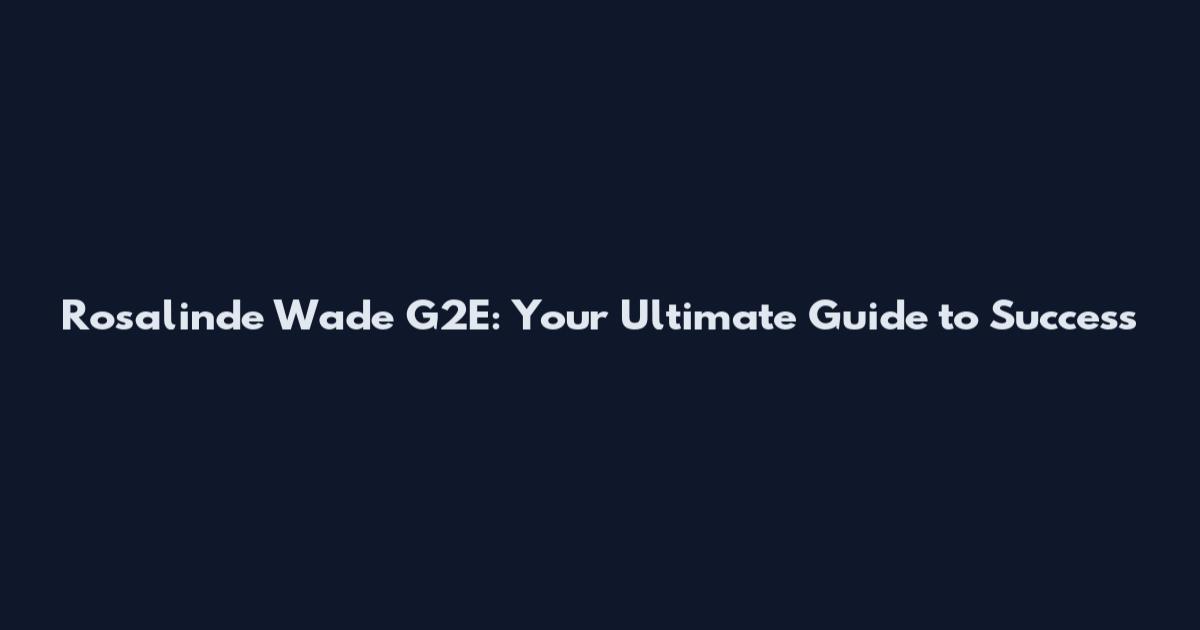 Rosalinde Wade G2E: Your Ultimate Guide to Success