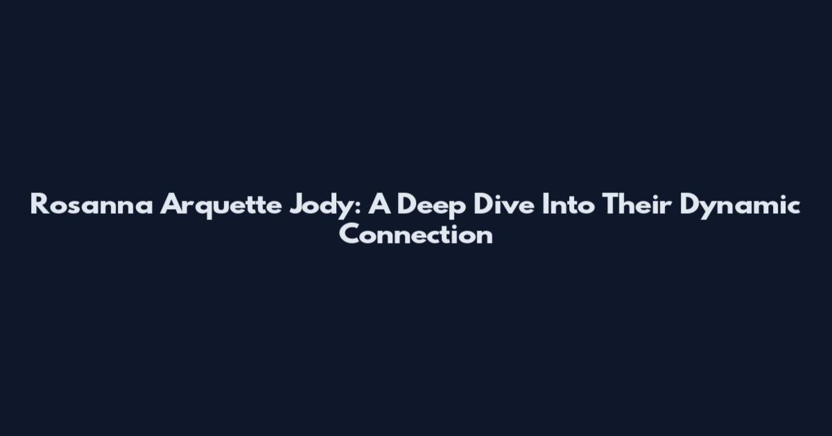 Rosanna Arquette Jody: A Deep Dive Into Their Dynamic Connection