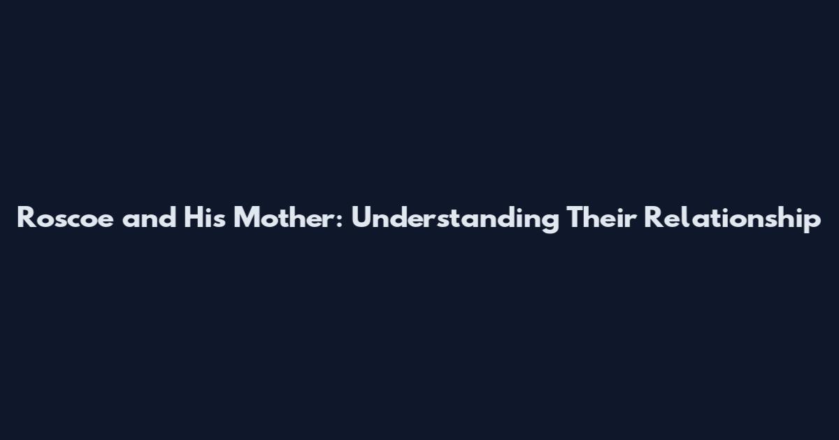 Roscoe and His Mother: Understanding Their Relationship