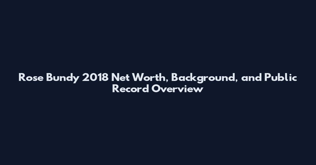 Rose Bundy 2018 Net Worth, Background, and Public Record Overview