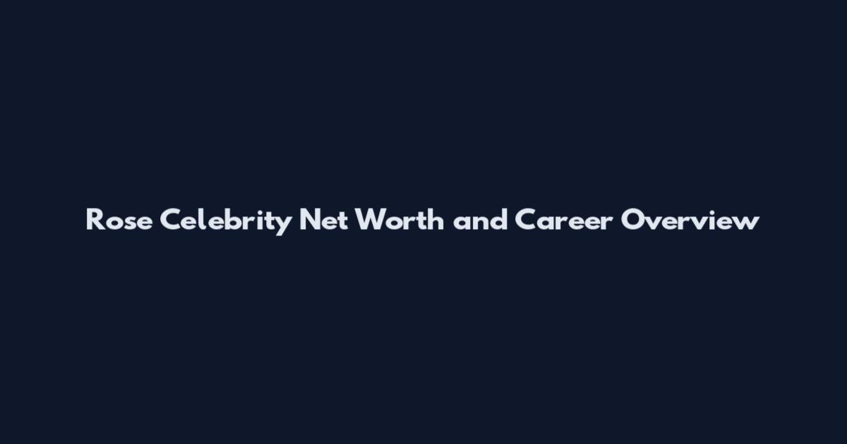 Rose Celebrity Net Worth and Career Overview