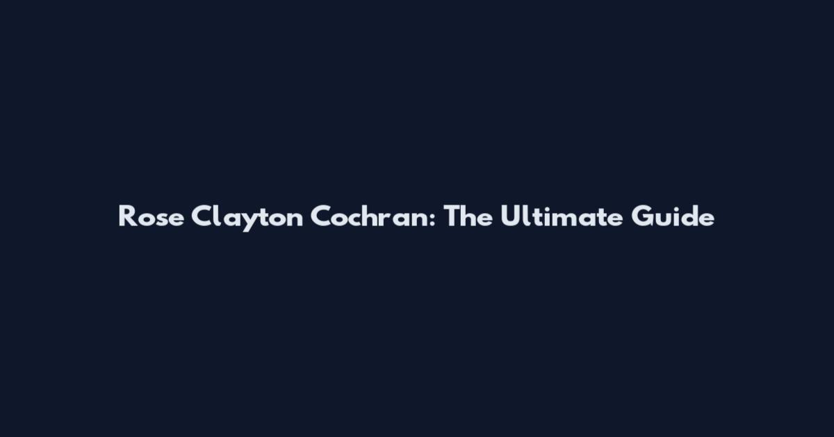 Rose Clayton Cochran: The Ultimate Guide