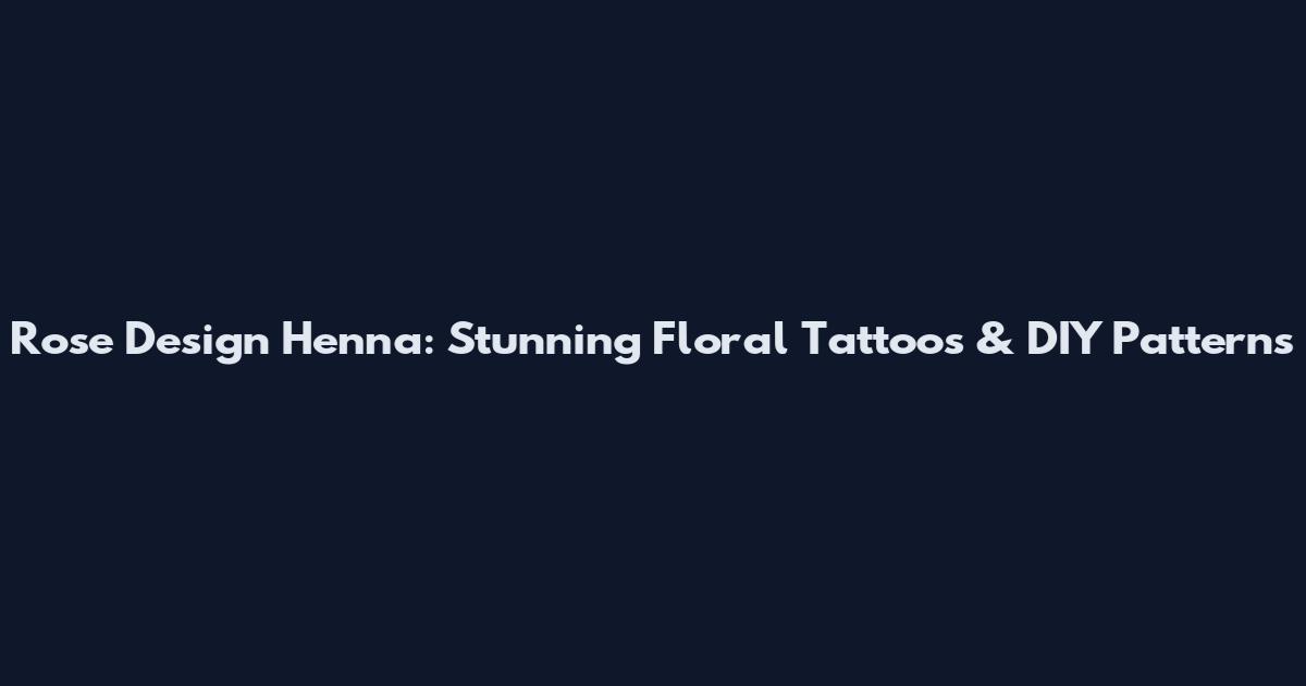 Rose Design Henna: Stunning Floral Tattoos & DIY Patterns
