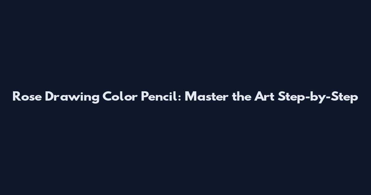 Rose Drawing Color Pencil: Master the Art Step-by-Step