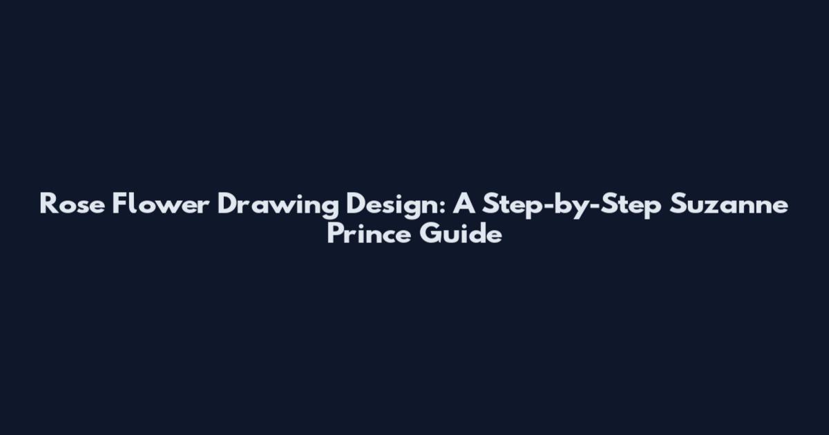 Rose Flower Drawing Design: A Step-by-Step Suzanne Prince Guide
