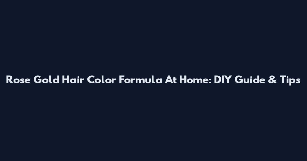 Rose Gold Hair Color Formula At Home: DIY Guide & Tips