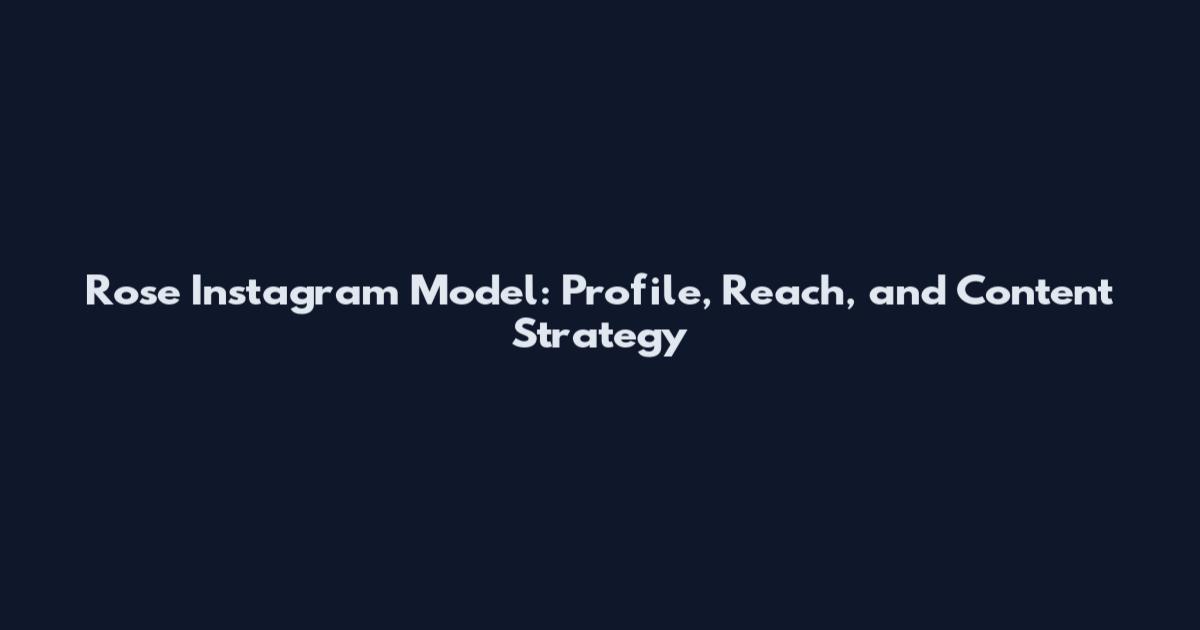 Rose Instagram Model: Profile, Reach, and Content Strategy