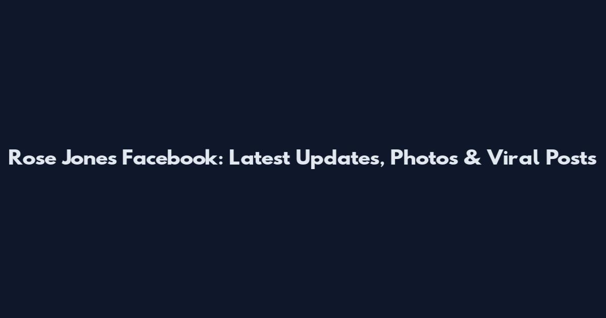 Rose Jones Facebook: Latest Updates, Photos & Viral Posts