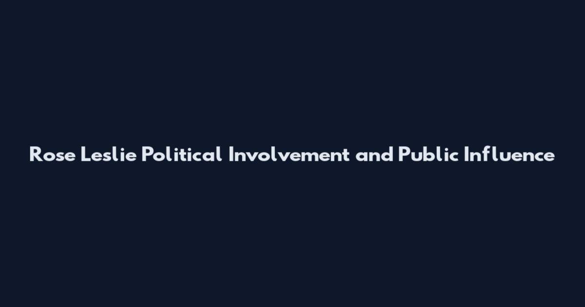 Rose Leslie Political Involvement and Public Influence