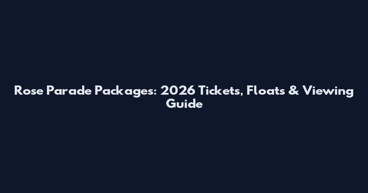 Rose Parade Packages: 2026 Tickets, Floats & Viewing Guide