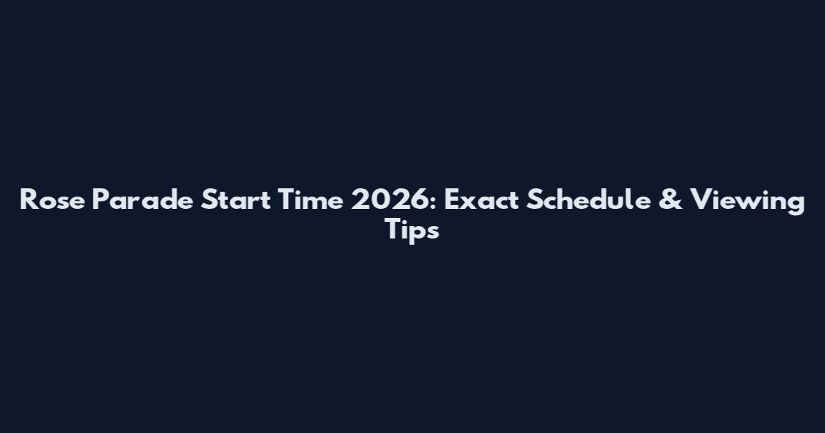 Rose Parade Start Time 2026: Exact Schedule & Viewing Tips