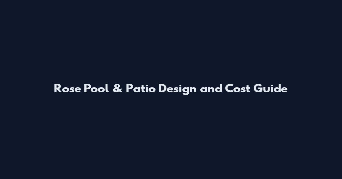 Rose Pool & Patio Design and Cost Guide
