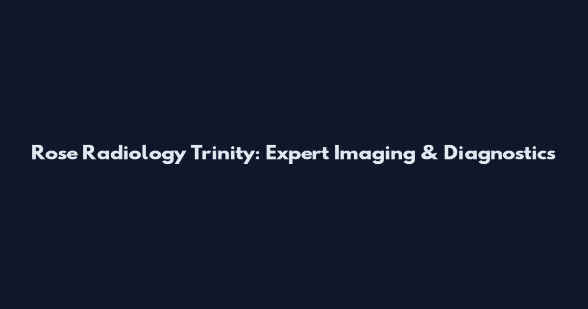 Rose Radiology Trinity: Expert Imaging & Diagnostics