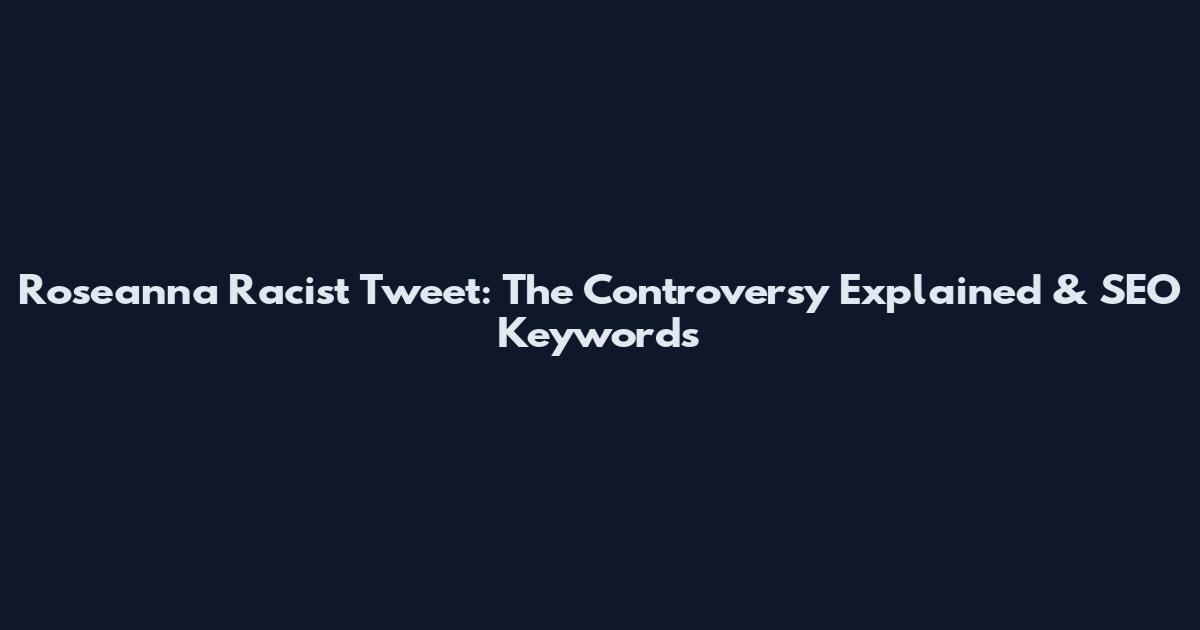 Roseanna Racist Tweet: The Controversy Explained & SEO Keywords