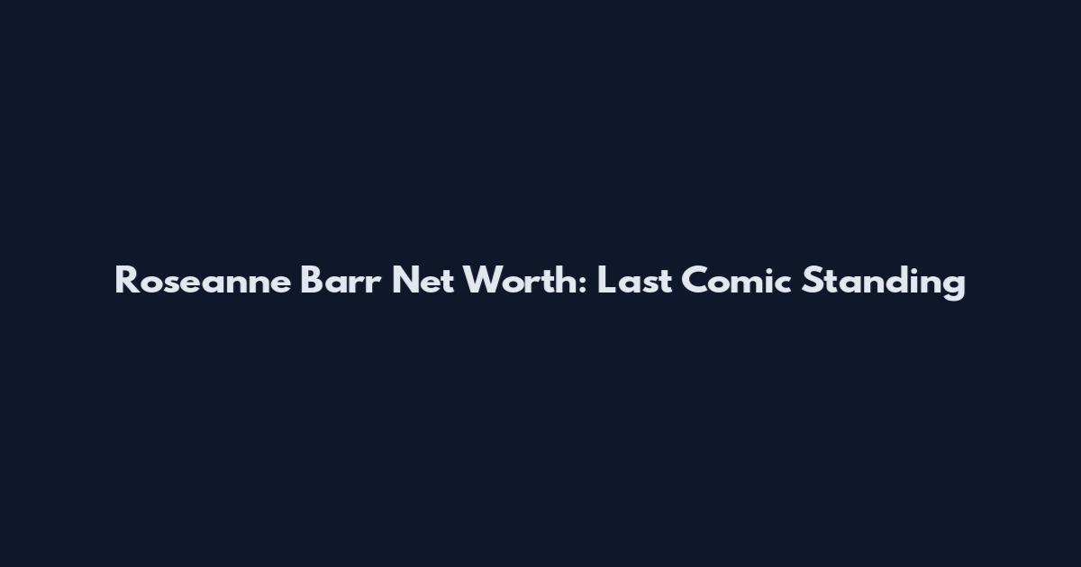 Roseanne Barr Net Worth: Last Comic Standing