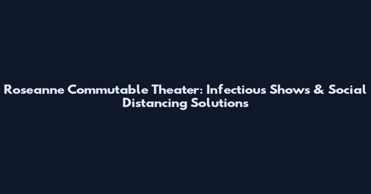 Roseanne Commutable Theater: Infectious Shows & Social Distancing Solutions