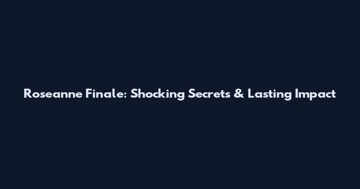 Roseanne Finale: Shocking Secrets & Lasting Impact
