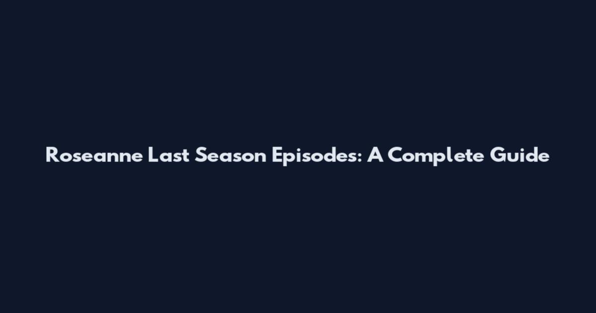 Roseanne Last Season Episodes: A Complete Guide