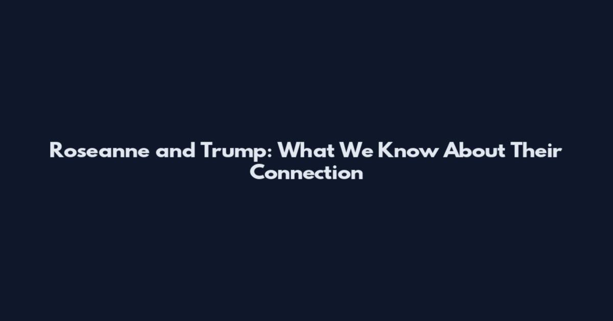 Roseanne and Trump: What We Know About Their Connection