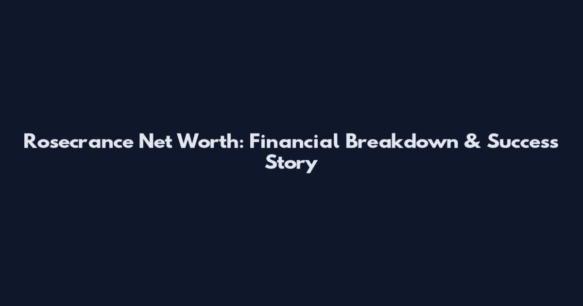 Rosecrance Net Worth: Financial Breakdown & Success Story