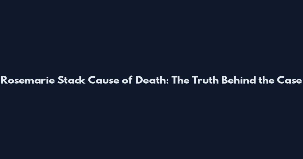 Rosemarie Stack Cause of Death: The Truth Behind the Case
