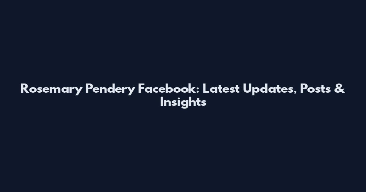 Rosemary Pendery Facebook: Latest Updates, Posts & Insights