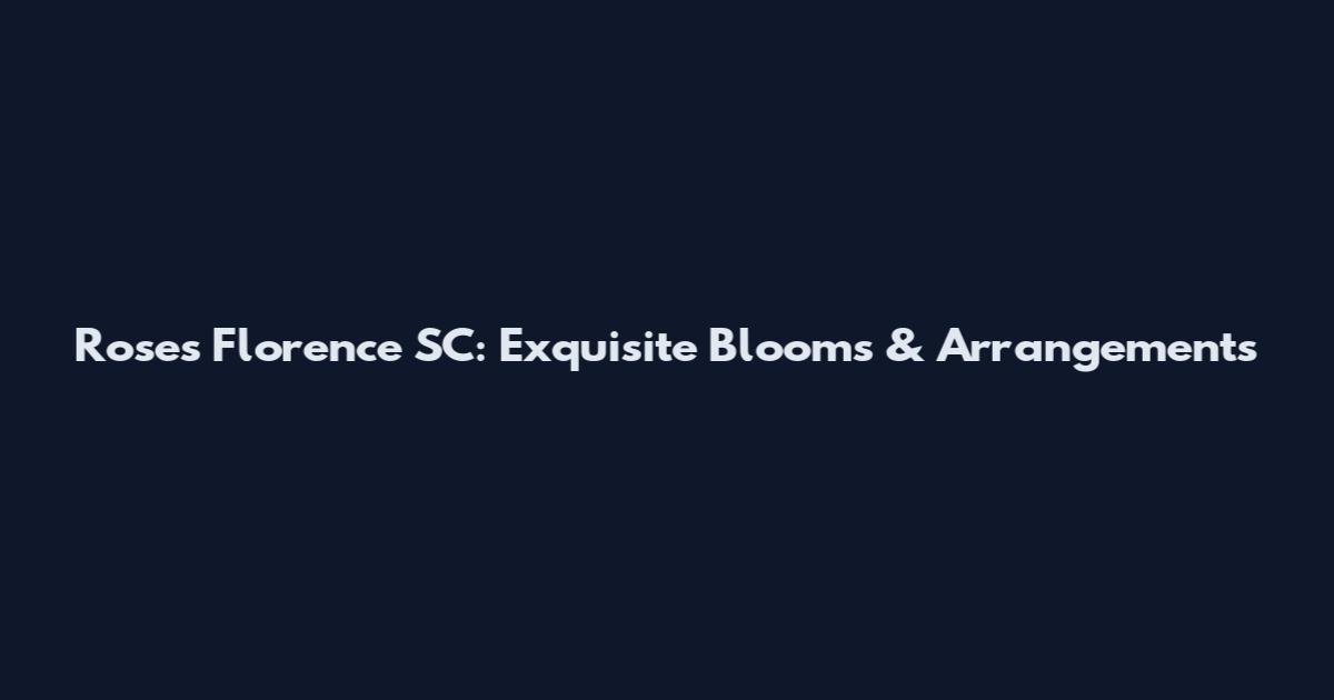 Roses Florence SC: Exquisite Blooms & Arrangements