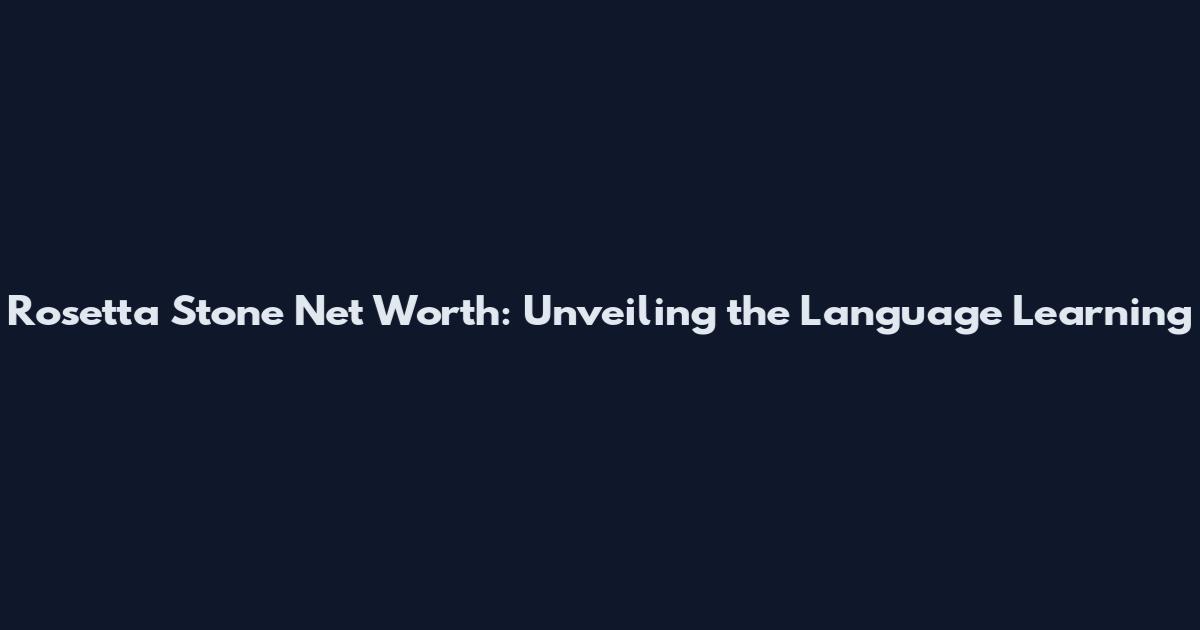 Rosetta Stone Net Worth: Unveiling the Language Learning